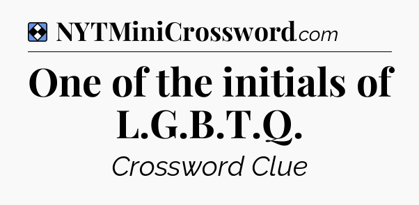 Solution: One of the initials of L.G.B.T.Q - NYT Mini Crossword