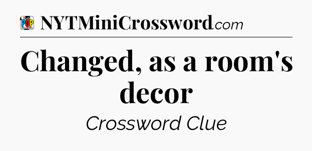 Changed, as a room's decor Crossword Clue