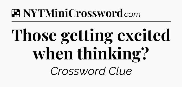 Solution: Those getting excited when thinking - NYT Crossword
