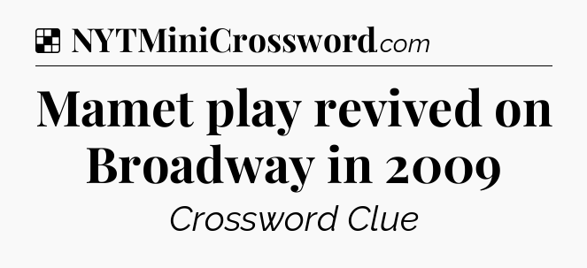 Solution: Mamet play revived on Broadway in 2009 - NYT Crossword