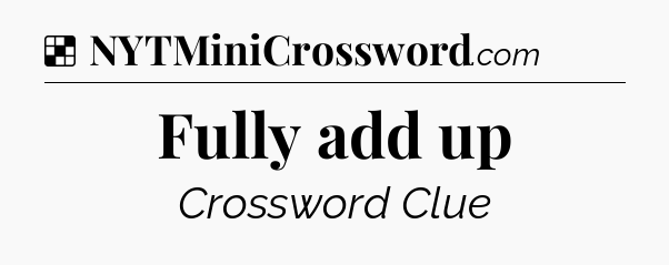 Solution: Fully add up - NYT Crossword