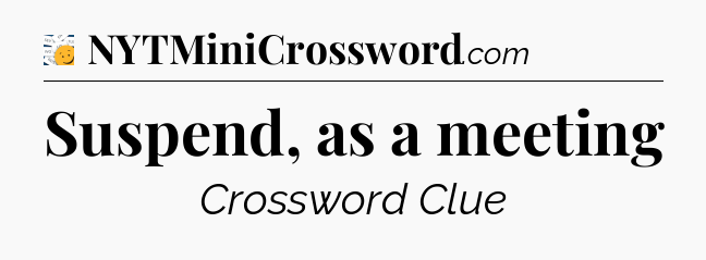 Suspend, as a meeting - 7 Little Words