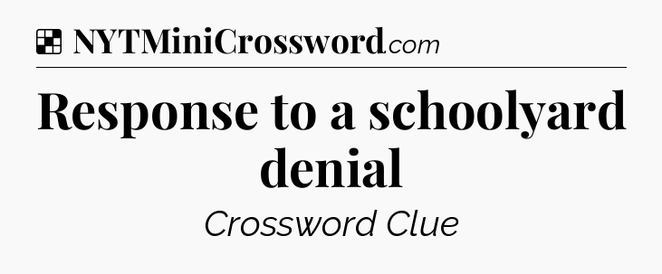 Solution: Response to a schoolyard denial - NYT Crossword