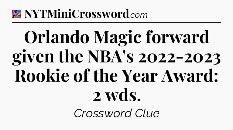 Orlando Magic forward given the NBA's 2022-2023 Rookie of the Year Award: 2 wds Crossword Clue