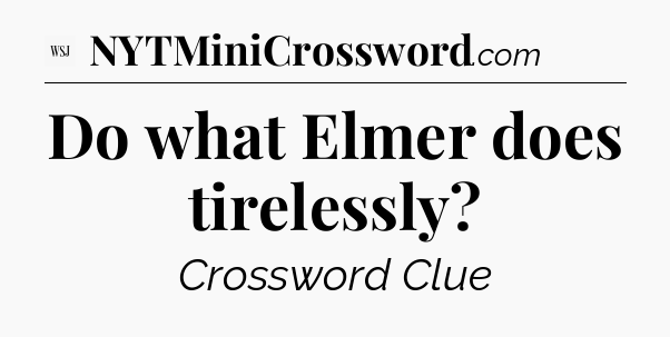 Do what Elmer does tirelessly - WSJ Crossword