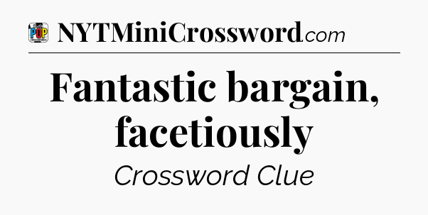 Fantastic bargain, facetiously Crossword Clue