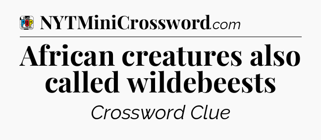 African creatures also called wildebeests Crossword Clue