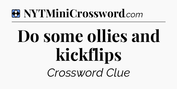 Solution: Do some ollies and kickflips - NYT Mini Crossword