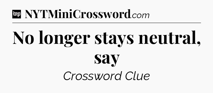 No longer stays neutral, say Crossword Clue