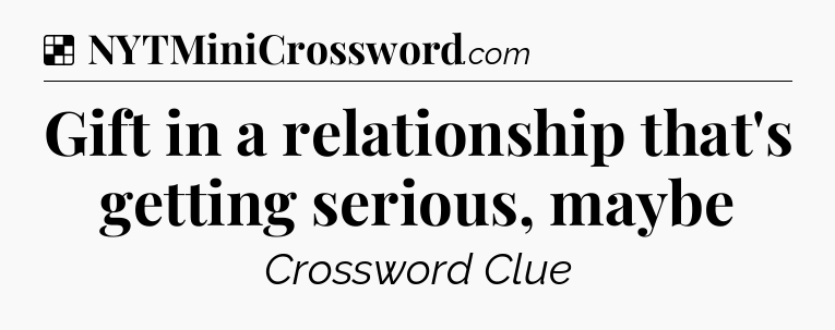 Solution: Gift in a relationship that's getting serious, maybe - NYT Crossword
