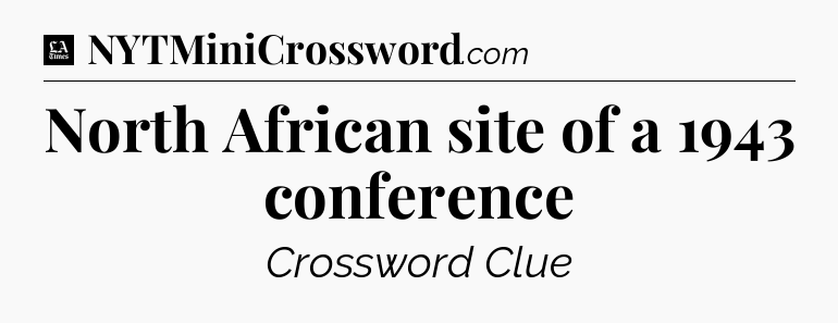North African site of a 1943 conference - LA Times Crossword