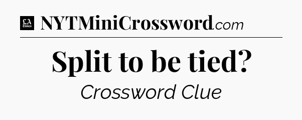 Split to be tied - LA Times Crossword