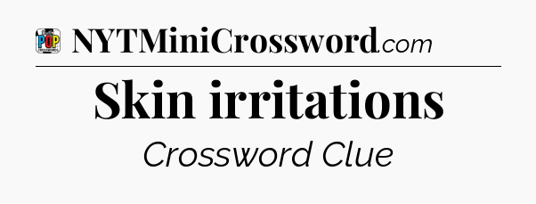 Skin irritations Crossword Clue