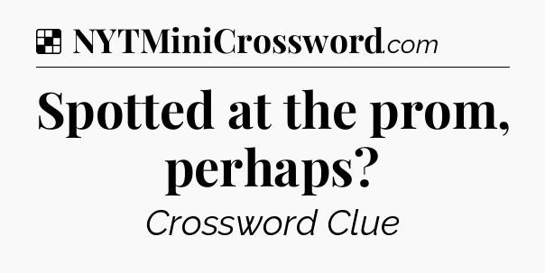 Solution: Spotted at the prom, perhaps - NYT Crossword