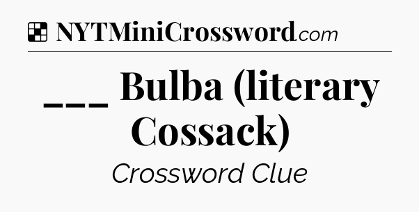 Solution: ___ Bulba (literary Cossack) - NYT Crossword