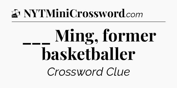 ___ Ming, former basketballer - Daily Themed Classic Crossword