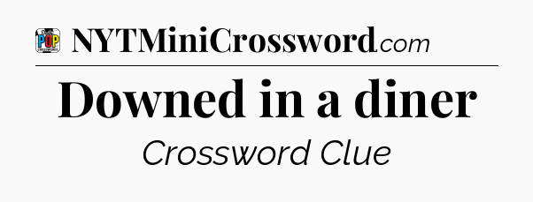 Downed in a diner Crossword Clue