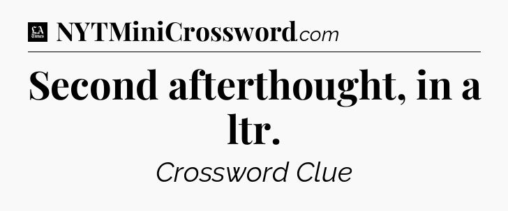 Second afterthought, in a ltr - LA Times Crossword