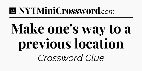 Make one's way to a previous location - LA Times Crossword