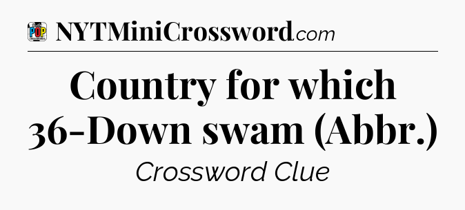 Country for which 36-Down swam (Abbr.) Crossword Clue
