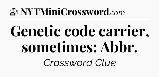 Genetic code carrier, sometimes: Abbr - Daily Themed Classic Crossword