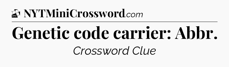 Genetic code carrier: Abbr - Daily Themed Classic Crossword