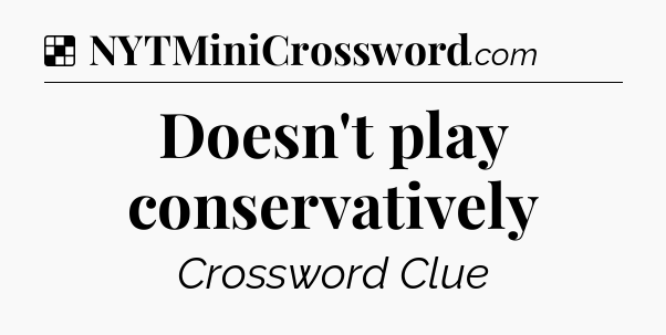 Solution: Doesn't play conservatively - NYT Crossword