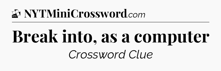Break into, as a computer - Daily Themed Classic Crossword