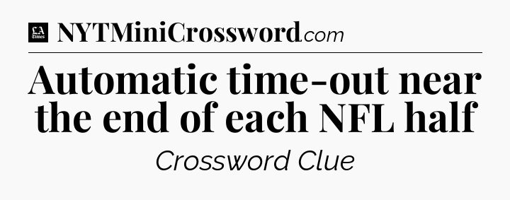 Automatic time-out near the end of each NFL half - LA Times Crossword