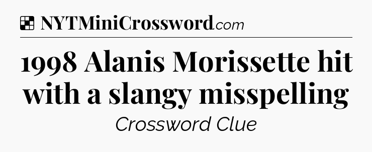 Solution: 1998 Alanis Morissette hit with a slangy misspelling - NYT Crossword