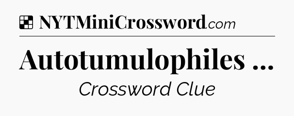 Solution: Autotumulophiles … - NYT Crossword