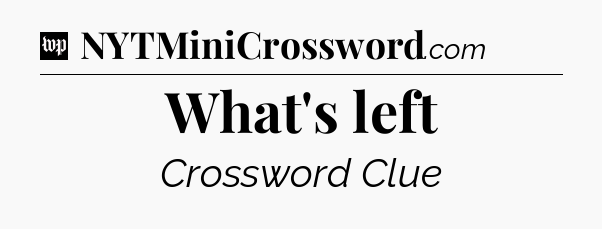 What's left Crossword Clue