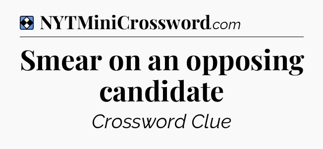 Solution: Smear on an opposing candidate - NYT Mini Crossword