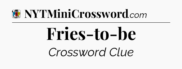 Fries-to-be Crossword Clue