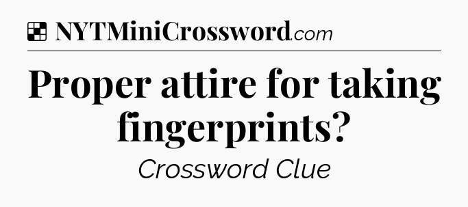 Solution: Proper attire for taking fingerprints - NYT Crossword