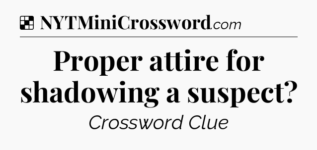 Solution: Proper attire for shadowing a suspect - NYT Crossword