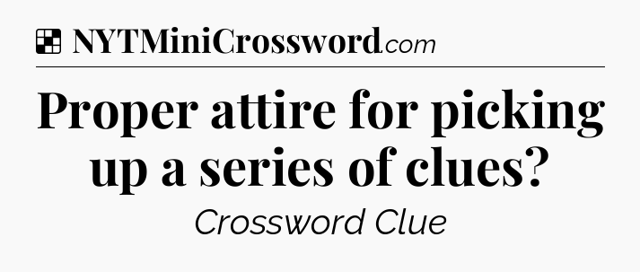 Solution: Proper attire for picking up a series of clues - NYT Crossword