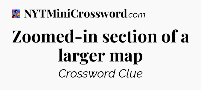 Zoomed-in section of a larger map Crossword Clue