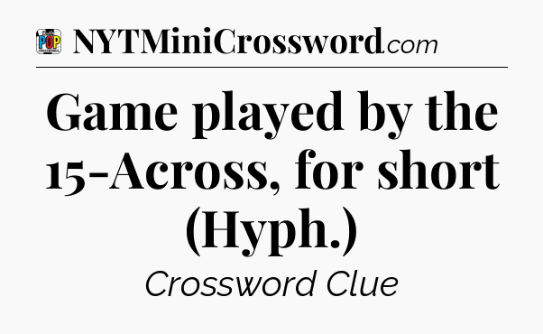 Game played by the 15-Across, for short (Hyph.) Crossword Clue