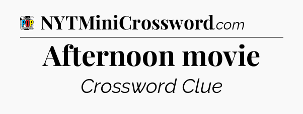Afternoon movie Crossword Clue