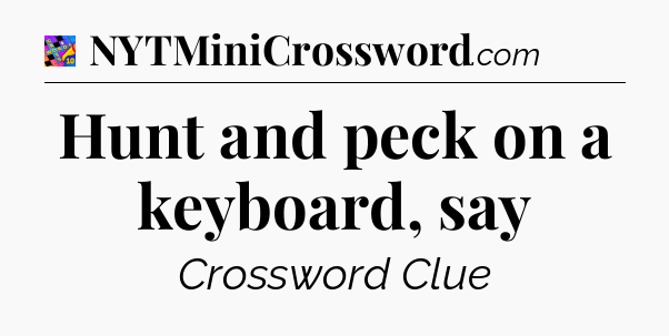 Hunt and peck on a keyboard, say Crossword Clue