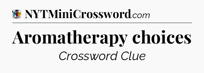 Aromatherapy choices Crossword Clue