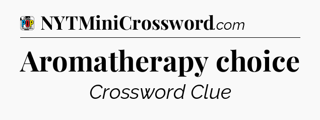 Aromatherapy choice Crossword Clue