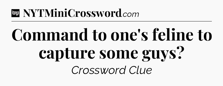Command to one's feline to capture some guys Crossword Clue