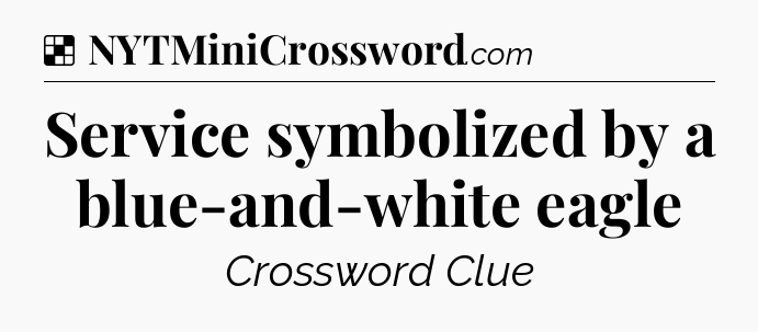 Solution: Service symbolized by a blue-and-white eagle - NYT Crossword