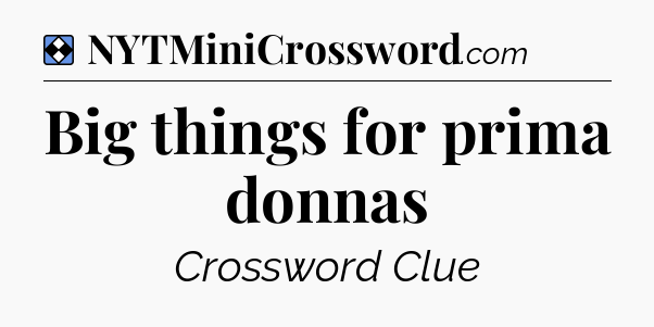 Solution: Big things for prima donnas - NYT Mini Crossword
