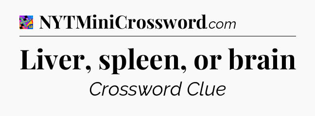 Liver, spleen, or brain Crossword Clue