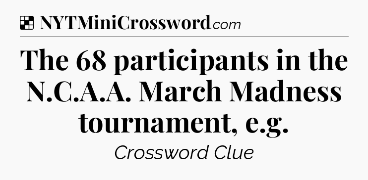 Solution: The 68 participants in the N.C.A.A. March Madness tournament, e.g - NYT Crossword