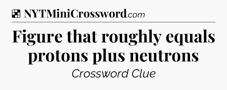 Solution: Figure that roughly equals protons plus neutrons - NYT Crossword