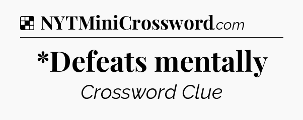 Solution: *Defeats mentally - NYT Crossword
